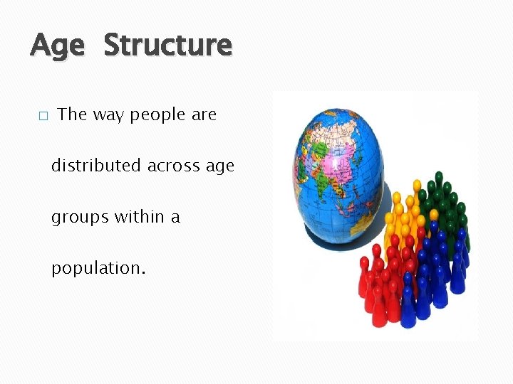 Age Structure � The way people are distributed across age groups within a population.