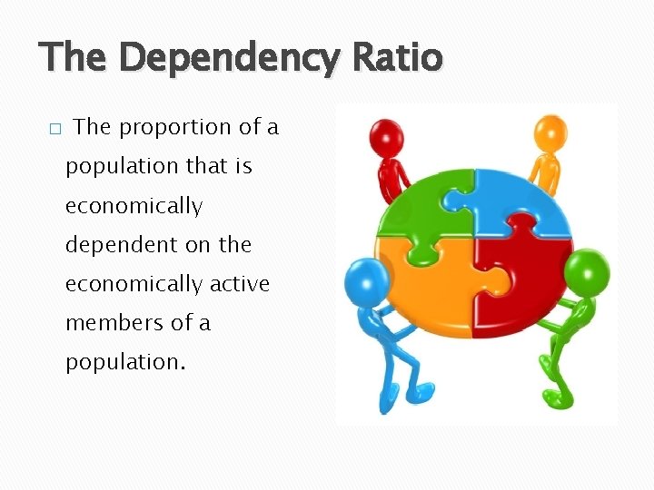 The Dependency Ratio � The proportion of a population that is economically dependent on
