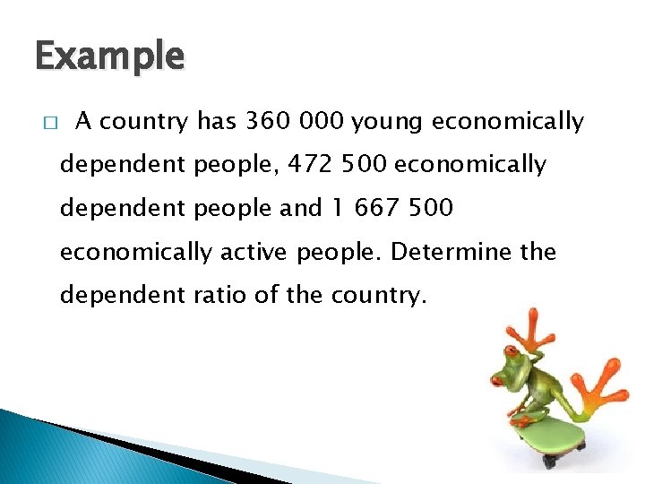 Example � A country has 360 000 young economically dependent people, 472 500 economically