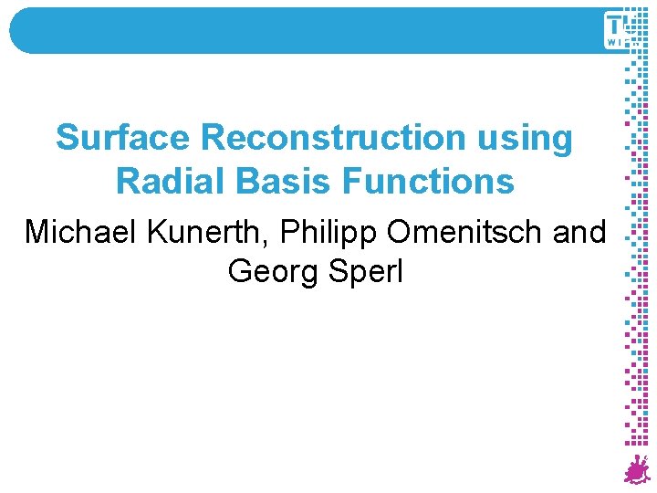 Surface Reconstruction using Radial Basis Functions Michael Kunerth, Philipp Omenitsch and Georg Sperl 1