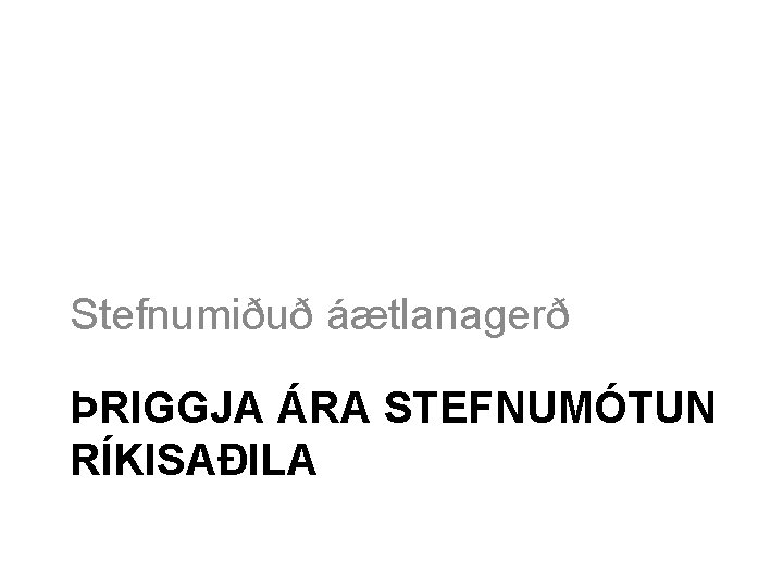 Stefnumiðuð áætlanagerð ÞRIGGJA ÁRA STEFNUMÓTUN RÍKISAÐILA 