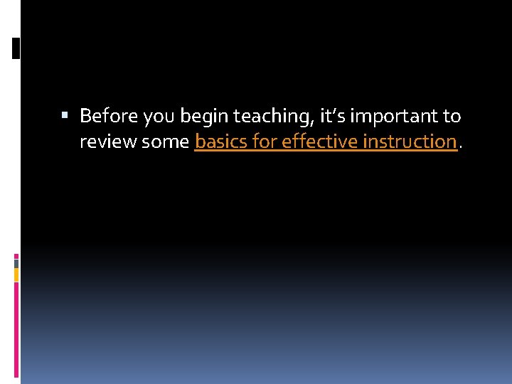  Before you begin teaching, it’s important to review some basics for effective instruction.