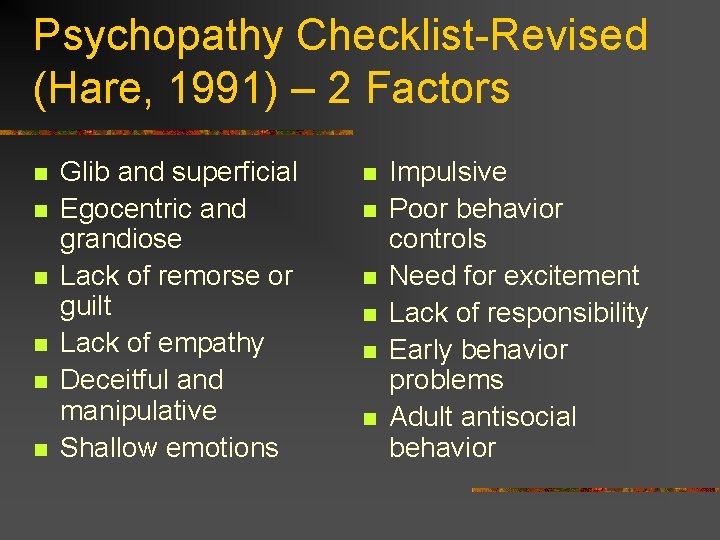 Psychopathy Checklist-Revised (Hare, 1991) – 2 Factors n n n Glib and superficial Egocentric