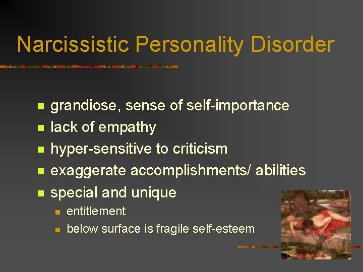Narcissistic Personality Disorder n n n grandiose, sense of self-importance lack of empathy hyper-sensitive Narcissistic Personality Disorder n n n grandiose, sense of self-importance lack of empathy hyper-sensitive