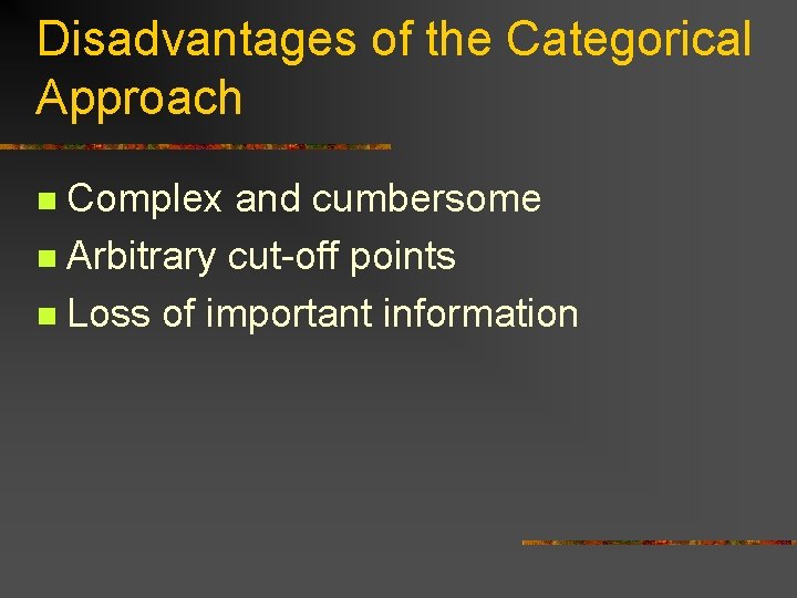 Disadvantages of the Categorical Approach Complex and cumbersome n Arbitrary cut-off points n Loss