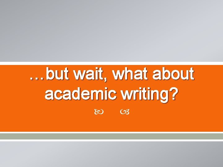 …but wait, what about academic writing? 