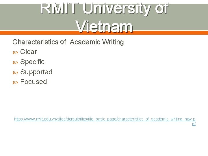 RMIT University of Vietnam Characteristics of Academic Writing Clear Specific Supported Focused https: //www.