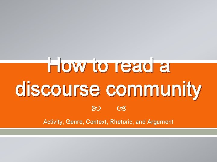 How to read a discourse community Activity, Genre, Context, Rhetoric, and Argument 