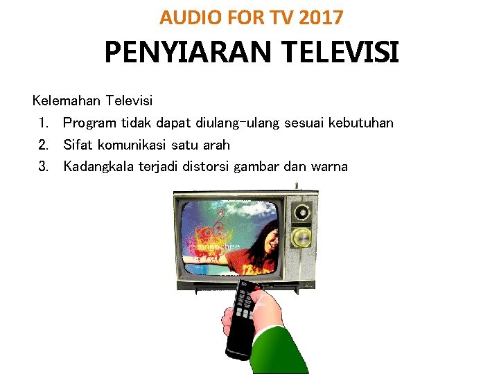 AUDIO FOR TV 2017 PENYIARAN TELEVISI Kelemahan Televisi 1. Program tidak dapat diulang-ulang sesuai