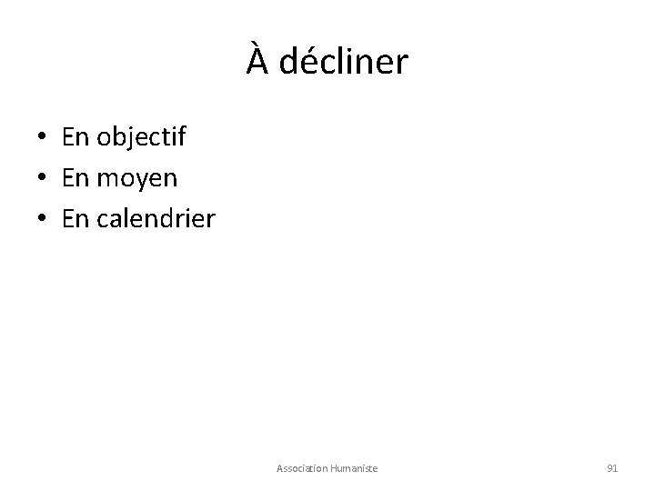 À décliner • En objectif • En moyen • En calendrier Association Humaniste 91