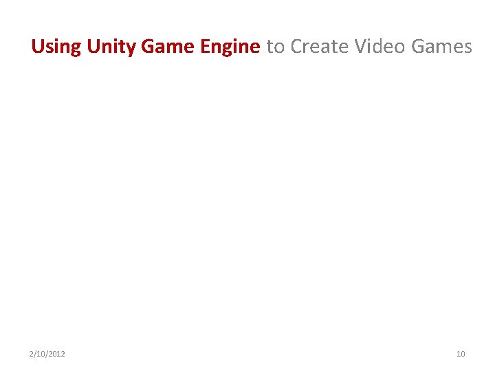Using Unity Game Engine to Create Video Games 2/10/2012 10 