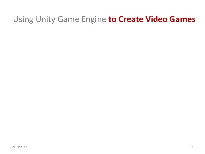 Using Unity Game Engine to Create Video Games 2/10/2012 19 