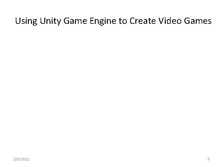 Using Unity Game Engine to Create Video Games 2/10/2012 9 