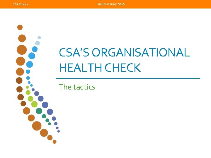 Implementing NDIS CSA© 2017 CSA’S ORGANISATIONAL HEALTH CHECK The tactics 