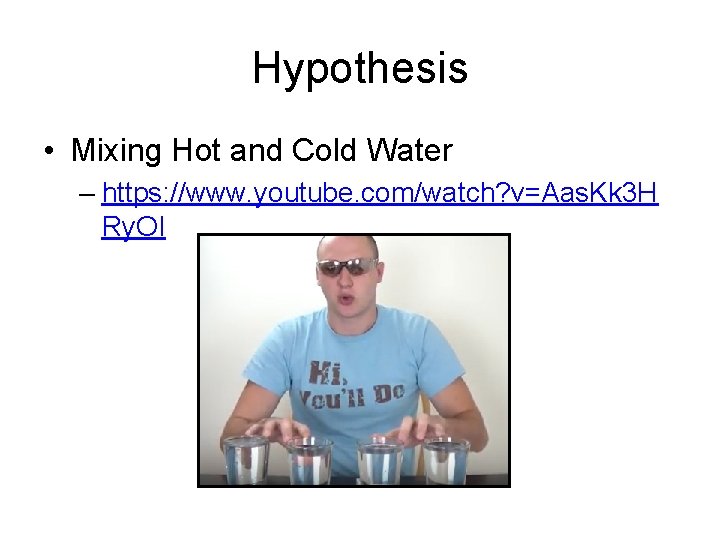 Hypothesis • Mixing Hot and Cold Water – https: //www. youtube. com/watch? v=Aas. Kk