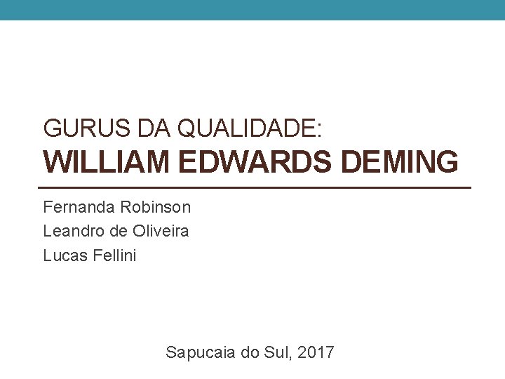 GURUS DA QUALIDADE: WILLIAM EDWARDS DEMING Fernanda Robinson Leandro de Oliveira Lucas Fellini Sapucaia
