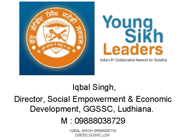Iqbal Singh, Director, Social Empowerment & Economic Development, GGSSC, Ludhiana. M : 09888038729 IQBAL