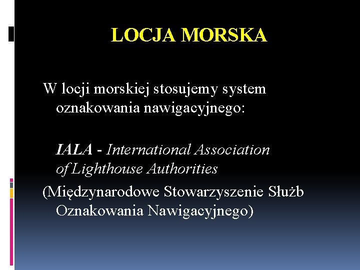 LOCJA MORSKA W locji morskiej stosujemy system oznakowania nawigacyjnego: IALA - International Association of