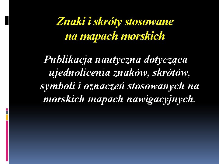 Znaki i skróty stosowane na mapach morskich Publikacja nautyczna dotycząca ujednolicenia znaków, skrótów, symboli Znaki i skróty stosowane na mapach morskich Publikacja nautyczna dotycząca ujednolicenia znaków, skrótów, symboli