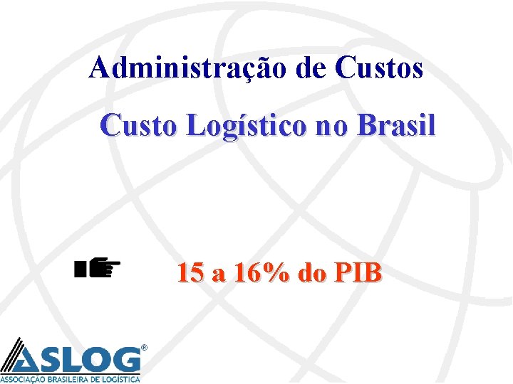 Administração de Custos Custo Logístico no Brasil 15 a 16% do PIB 