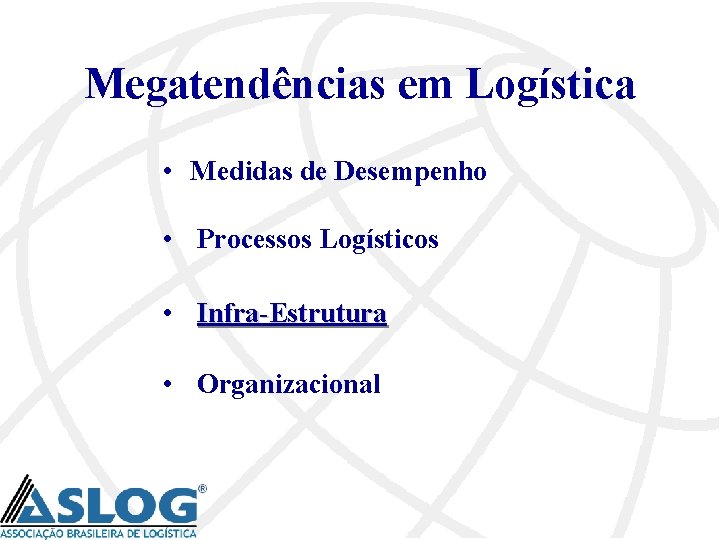 Megatendências em Logística • Medidas de Desempenho • Processos Logísticos • Infra-Estrutura • Organizacional