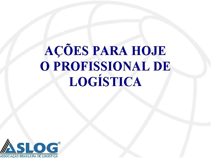AÇÕES PARA HOJE O PROFISSIONAL DE LOGÍSTICA 