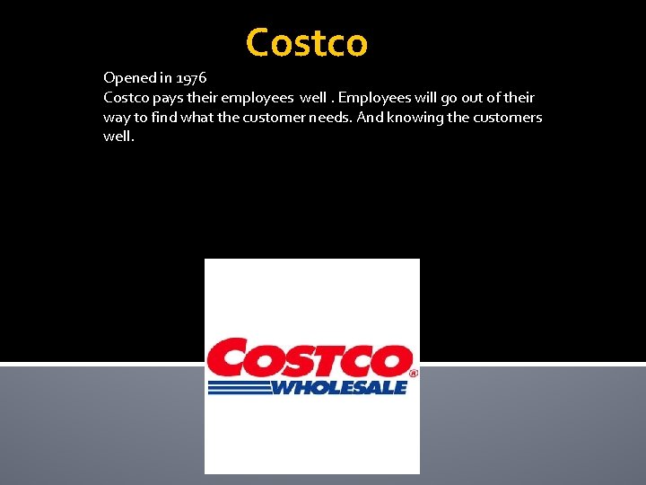 Costco Opened in 1976 Costco pays their employees well. Employees will go out of