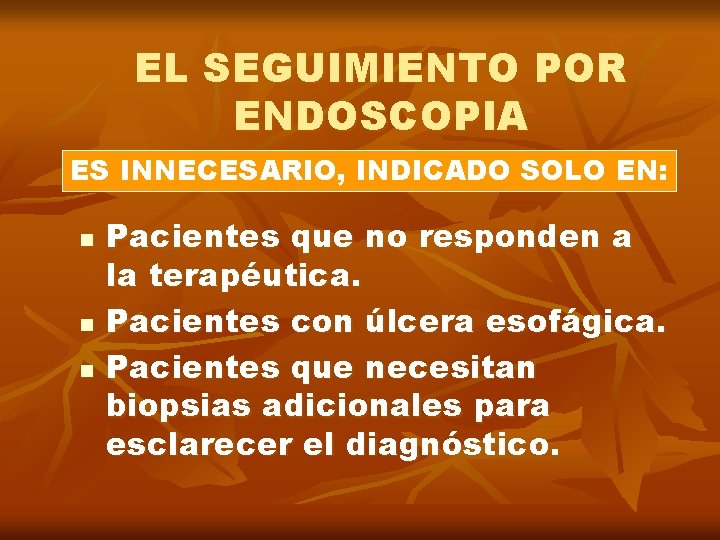 EL SEGUIMIENTO POR ENDOSCOPIA ES INNECESARIO, INDICADO SOLO EN: n n n Pacientes que