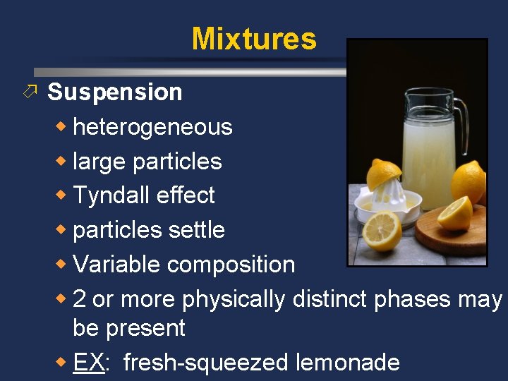 Mixtures ö Suspension w heterogeneous w large particles w Tyndall effect w particles settle Mixtures ö Suspension w heterogeneous w large particles w Tyndall effect w particles settle