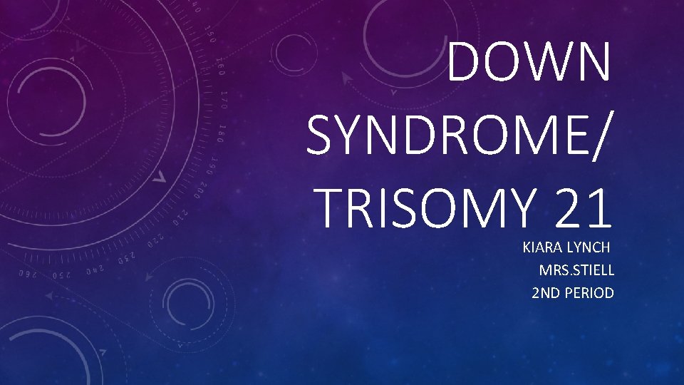 DOWN SYNDROME/ TRISOMY 21 KIARA LYNCH MRS. STIELL 2 ND PERIOD 