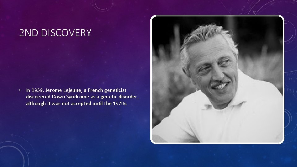 2 ND DISCOVERY • In 1959, Jerome Lejeune, a French geneticist discovered Down Syndrome