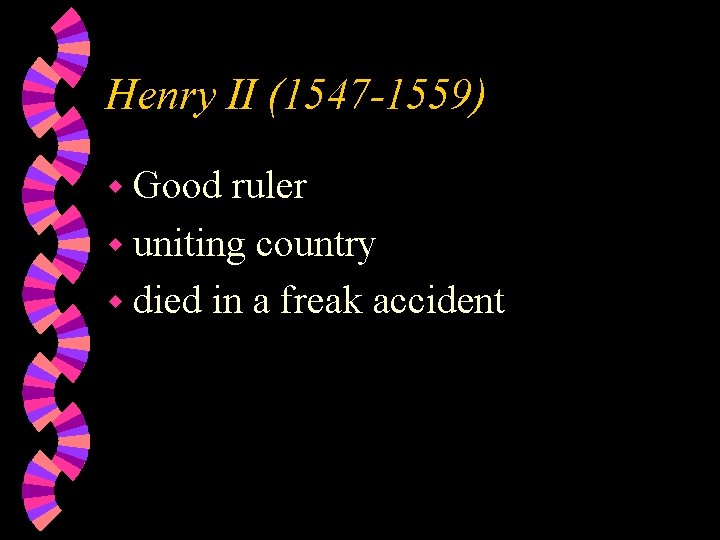 Henry II (1547 -1559) w Good ruler w uniting country w died in a