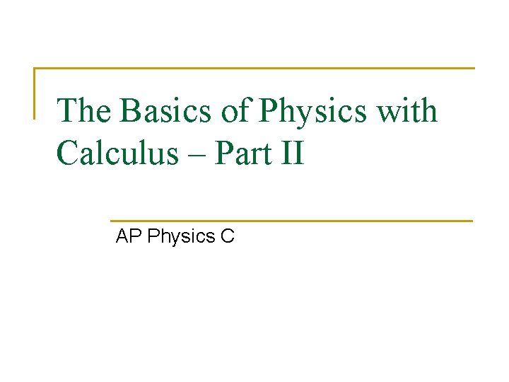 The Basics of Physics with Calculus – Part II AP Physics C 