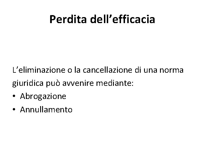 Perdita dell’efficacia L’eliminazione o la cancellazione di una norma giuridica può avvenire mediante: •