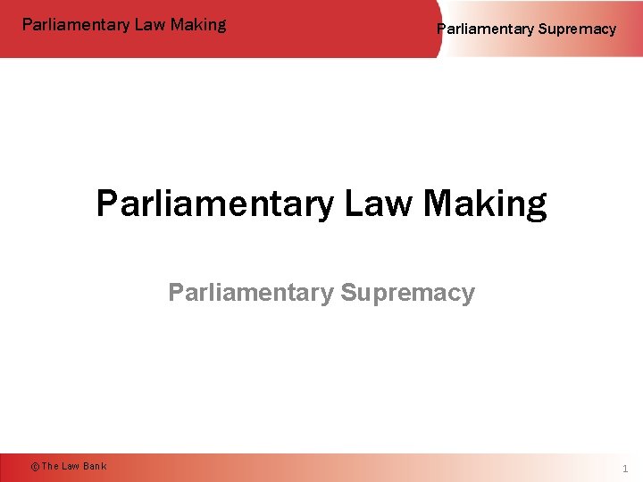 Parliamentary Law Making Parliamentary Supremacy © The Law Bank 1 