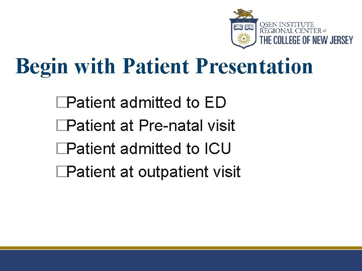 Begin with Patient Presentation �Patient admitted to ED �Patient at Pre-natal visit �Patient admitted