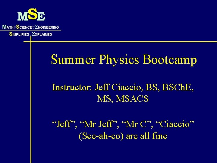 Summer Physics Bootcamp Instructor: Jeff Ciaccio, BSCh. E, MSACS “Jeff”, “Mr C”, “Ciaccio” (See-ah-co)