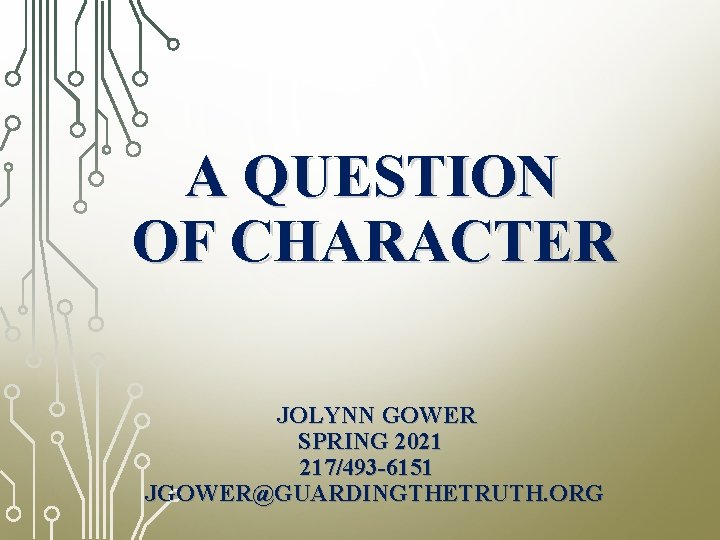 A QUESTION OF CHARACTER JOLYNN GOWER SPRING 2021 217/493 -6151 JGOWER@GUARDINGTHETRUTH. ORG 