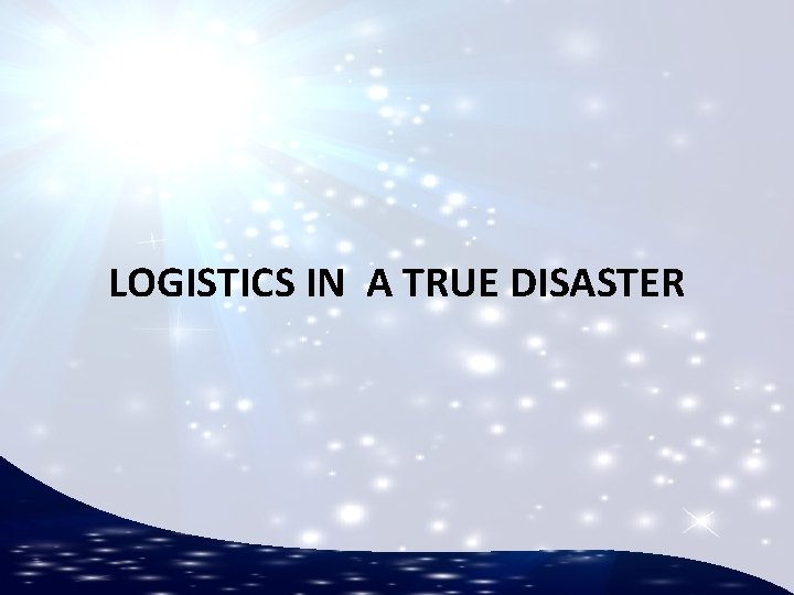 LOGISTICS IN A TRUE DISASTER 