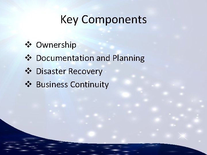 Key Components v v Ownership Documentation and Planning Disaster Recovery Business Continuity 
