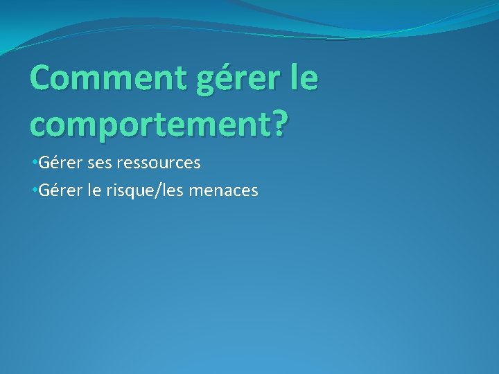 Comment gérer le comportement? • Gérer ses ressources • Gérer le risque/les menaces 