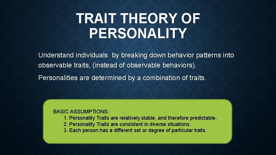 TRAIT THEORY OF PERSONALITY Understand individuals by breaking down behavior patterns into observable traits,