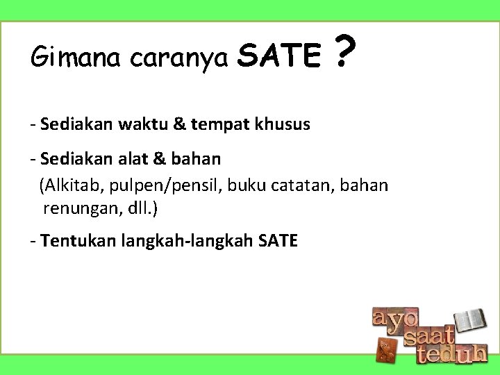 Gimana caranya SATE ? - Sediakan waktu & tempat khusus - Sediakan alat &