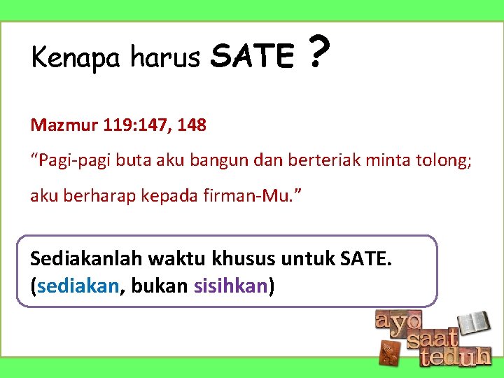 Kenapa harus SATE ? Mazmur 119: 147, 148 “Pagi-pagi buta aku bangun dan berteriak