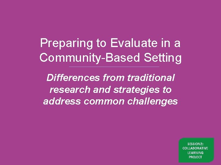 Preparing to Evaluate in a Community-Based Setting Differences from traditional research and strategies to