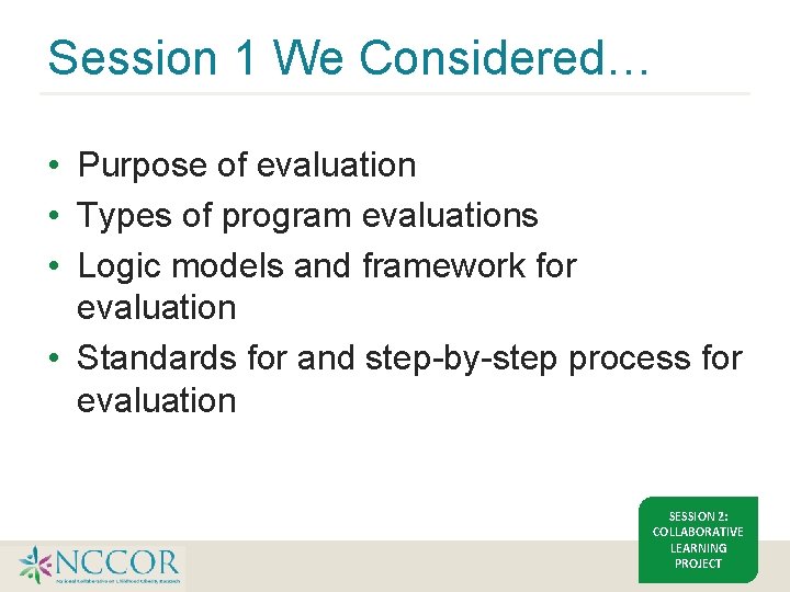 Session 1 We Considered… • Purpose of evaluation • Types of program evaluations •