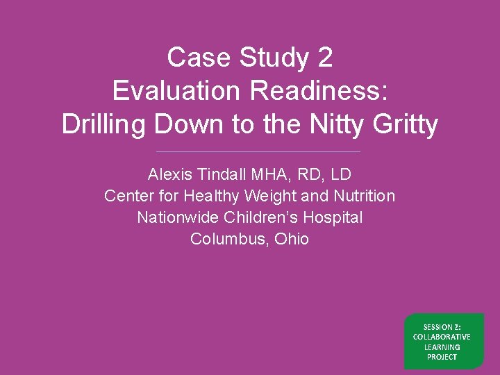 Case Study 2 Evaluation Readiness: Drilling Down to the Nitty Gritty Alexis Tindall MHA,