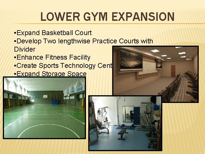 LOWER GYM EXPANSION • Expand Basketball Court • Develop Two lengthwise Practice Courts with