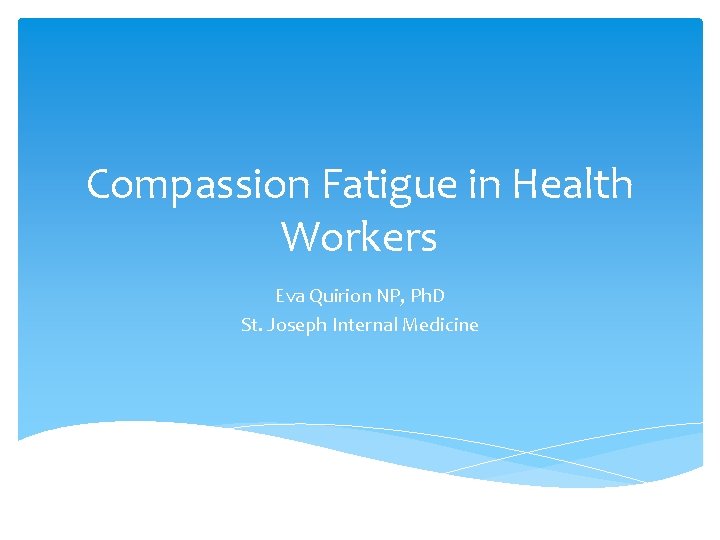 Compassion Fatigue in Health Workers Eva Quirion NP, Ph. D St. Joseph Internal Medicine