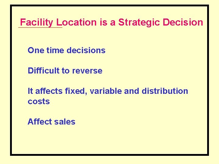 Facility Location is a Strategic Decision One time decisions Difficult to reverse It affects